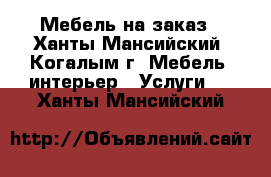 Мебель на заказ - Ханты-Мансийский, Когалым г. Мебель, интерьер » Услуги   . Ханты-Мансийский